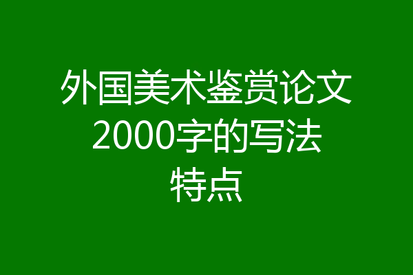 外国美术鉴赏论文2000字的写法特点