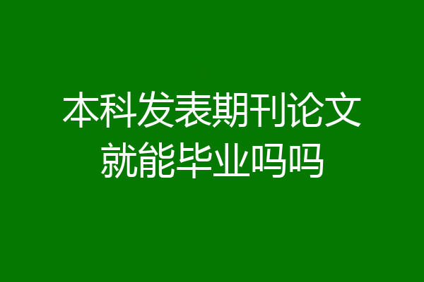 本科发表期刊论文就能毕业吗吗
