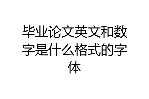 毕业论文英文和数字是什么格式的字体
