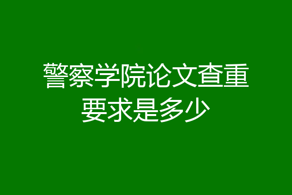 警察学院论文查重要求是多少
