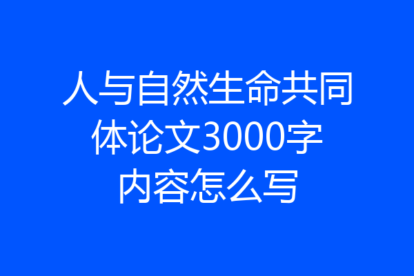 人与自然生命共同体论文3000字内容怎么写
