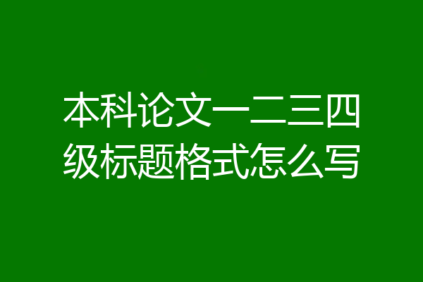 本科论文一二三四级标题格式怎么写