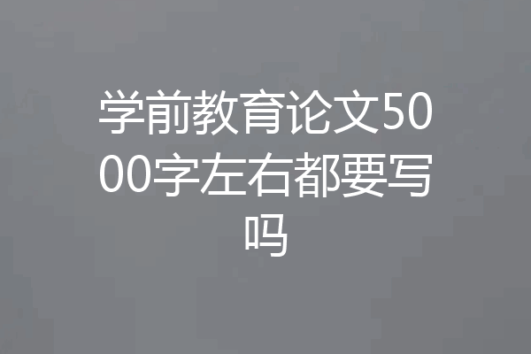 学前教育论文5000字左右都要写吗