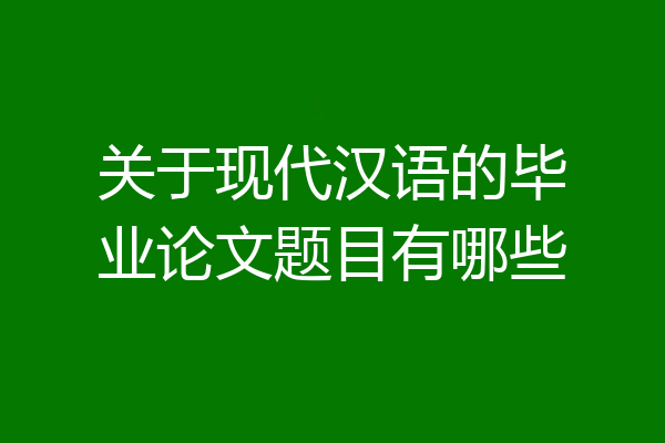 关于现代汉语的毕业论文题目有哪些