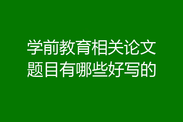 学前教育相关论文题目有哪些好写的