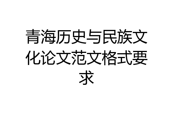 青海历史与民族文化论文范文格式要求