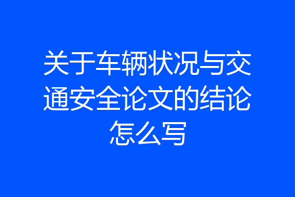 关于车辆状况与交通安全论文的结论怎么写
