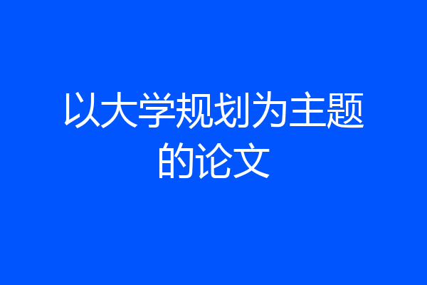 以大学规划为主题的论文