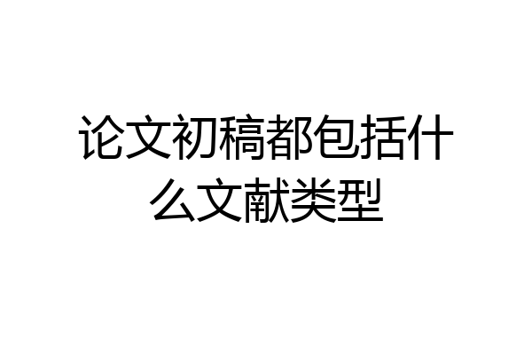 论文初稿都包括什么文献类型