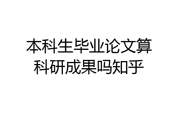 本科生毕业论文算科研成果吗知乎