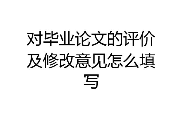 对毕业论文的评价及修改意见怎么填写