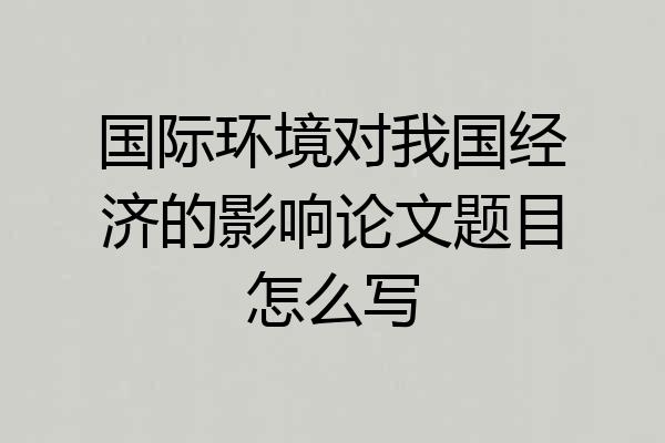国际环境对我国经济的影响论文题目怎么写