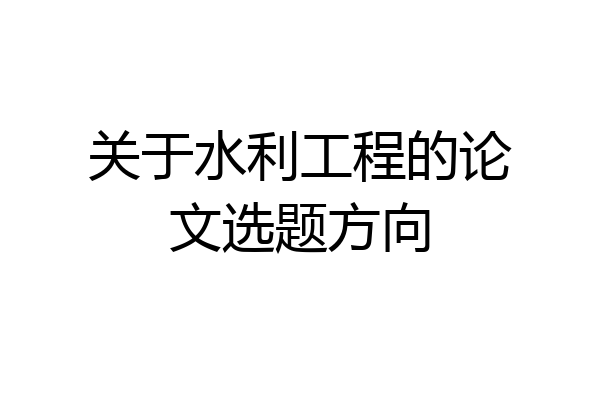 关于水利工程的论文选题方向