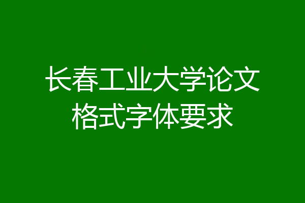 长春工业大学论文格式字体要求