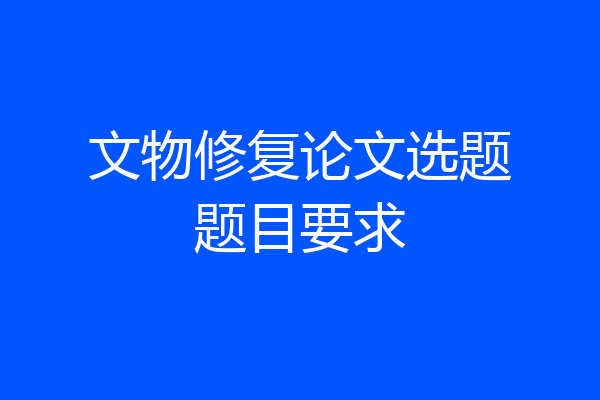 文物修复论文选题题目要求
