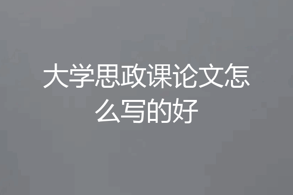 大学思政课论文怎么写的好