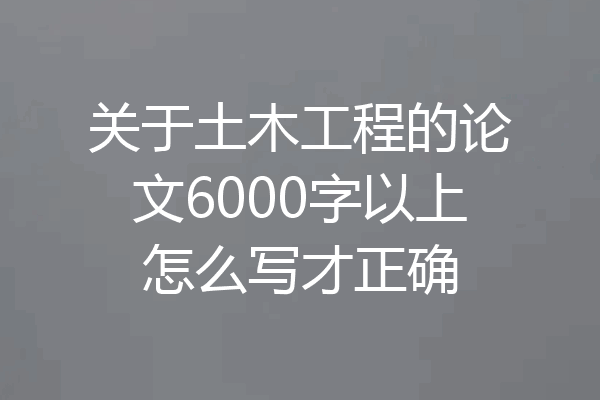 关于土木工程的论文6000字以上怎么写才正确