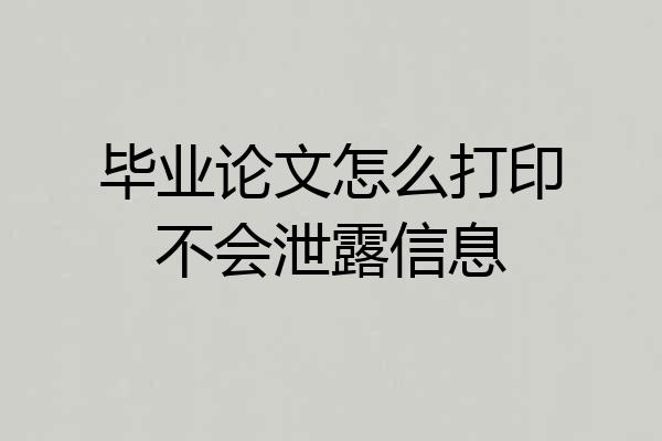 毕业论文怎么打印不会泄露信息
