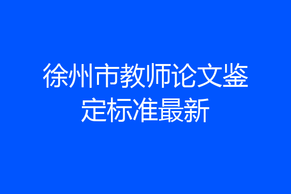 徐州市教师论文鉴定标准最新