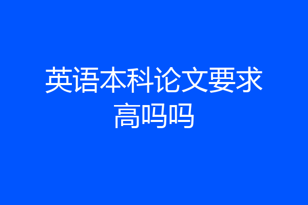 英语本科论文要求高吗吗