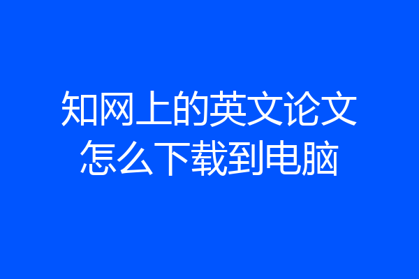 知网上的英文论文怎么下载到电脑