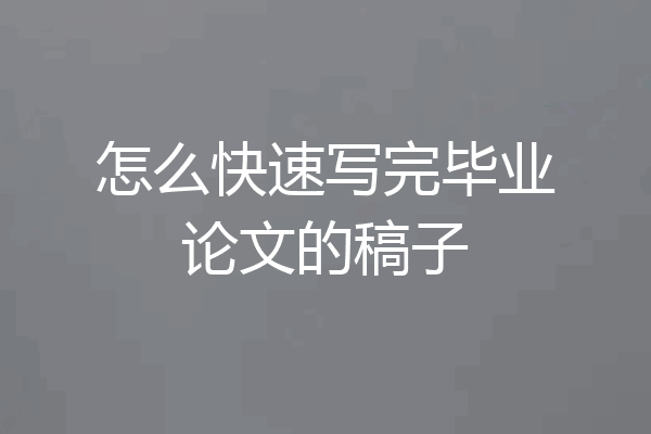 怎么快速写完毕业论文的稿子
