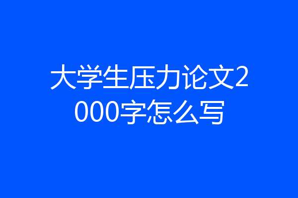 大学生压力论文2000字怎么写