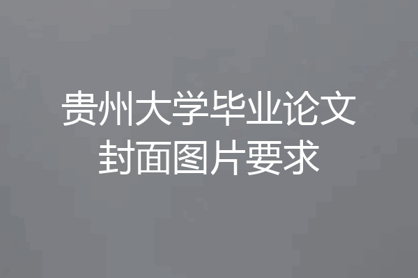 贵州大学毕业论文封面图片要求
