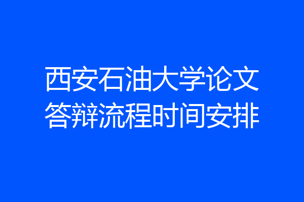 西安石油大学论文答辩流程时间安排