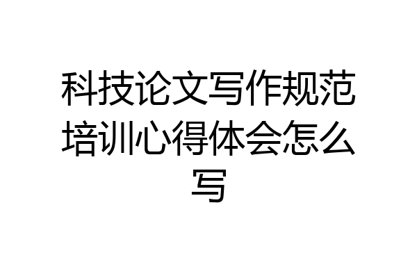 科技论文写作规范培训心得体会怎么写