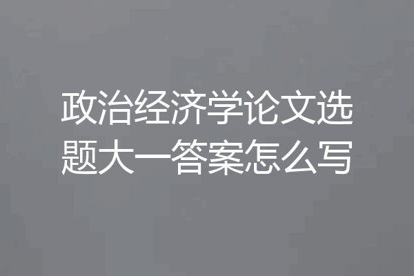 政治经济学论文选题大一答案怎么写