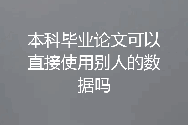 本科毕业论文可以直接使用别人的数据吗