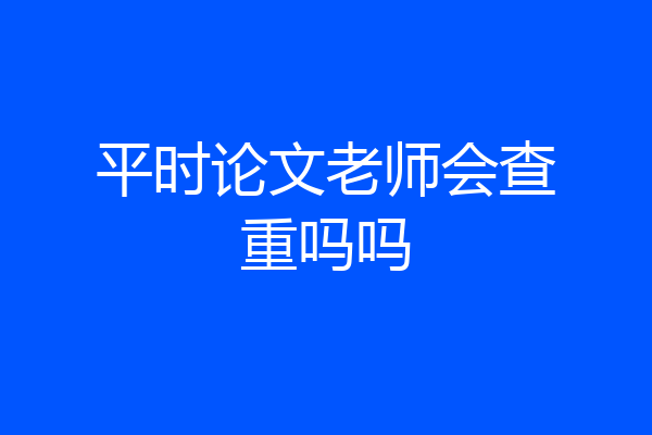 平时论文老师会查重吗吗