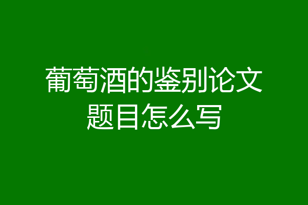葡萄酒的鉴别论文题目怎么写