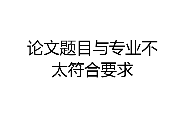 论文题目与专业不太符合要求