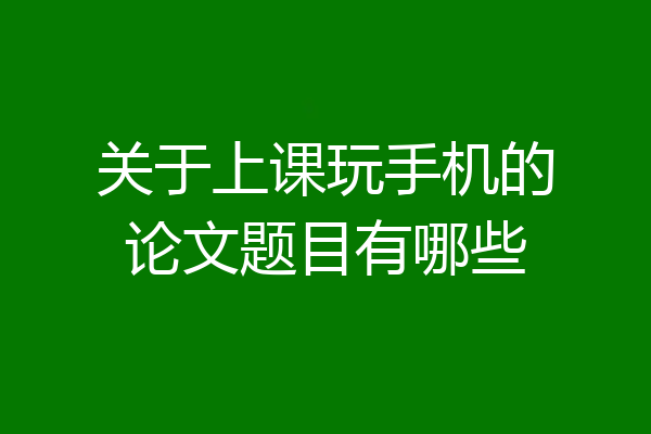 关于上课玩手机的论文题目有哪些