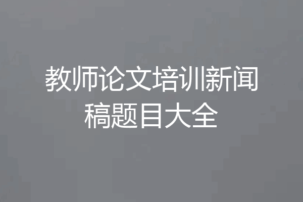 教师论文培训新闻稿题目大全