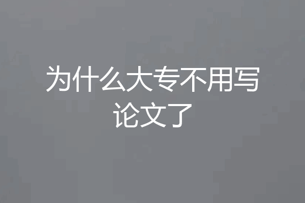 为什么大专不用写论文了