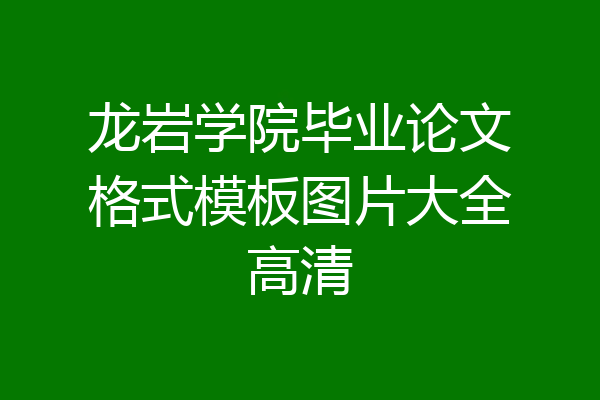 龙岩学院毕业论文格式模板图片大全高清
