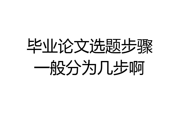 毕业论文选题步骤一般分为几步啊