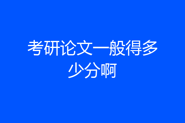考研论文一般得多少分啊