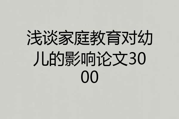 浅谈家庭教育对幼儿的影响论文3000