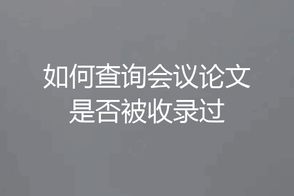 如何查询会议论文是否被收录过