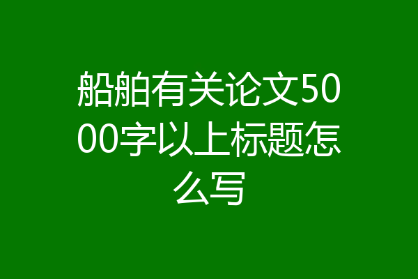 船舶有关论文5000字以上标题怎么写