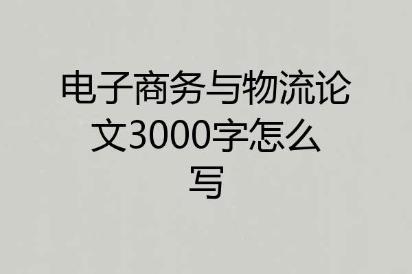 电子商务与物流论文3000字怎么写