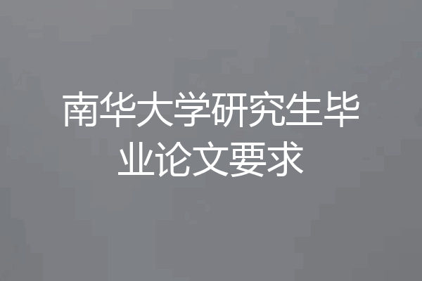南华大学研究生毕业论文要求
