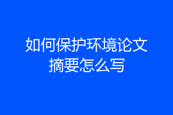 如何保护环境论文摘要怎么写