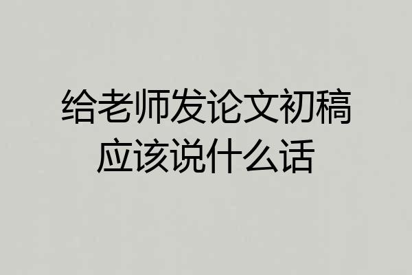 给老师发论文初稿应该说什么话