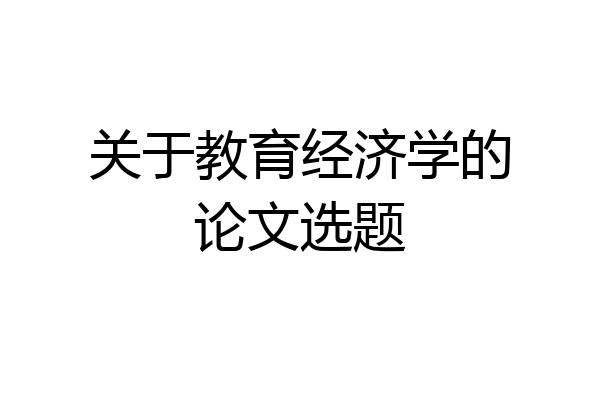 关于教育经济学的论文选题