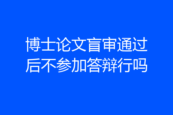 博士论文盲审通过后不参加答辩行吗
